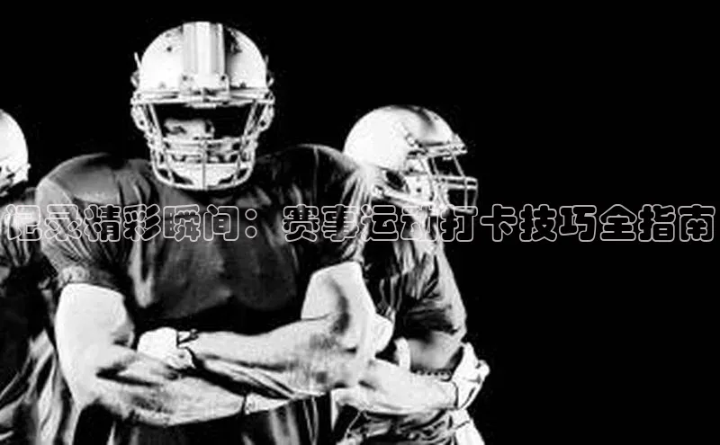 记录精彩瞬间：赛事运动打卡技巧全指南