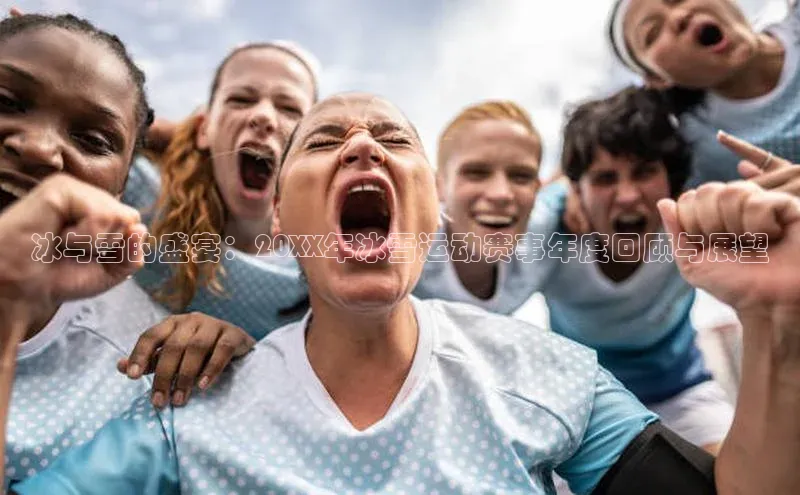 冰与雪的盛宴：20XX年冰雪运动赛事年度回顾与展望